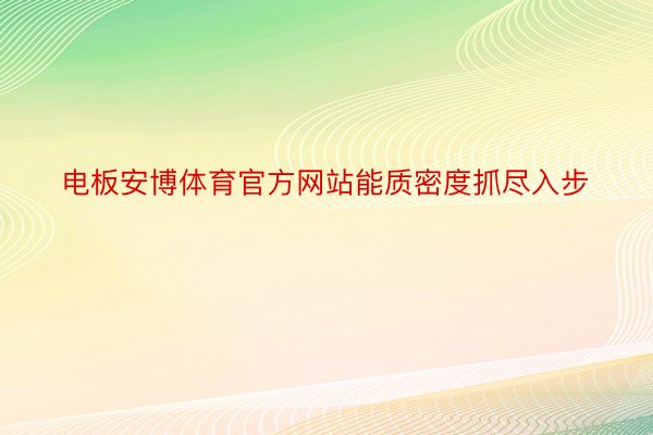 电板安博体育官方网站能质密度抓尽入步