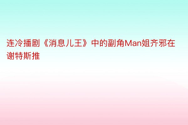 连冷播剧《消息儿王》中的副角Man姐齐邪在谢特斯推