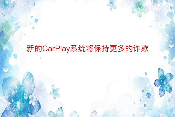 新的CarPlay系统将保持更多的诈欺