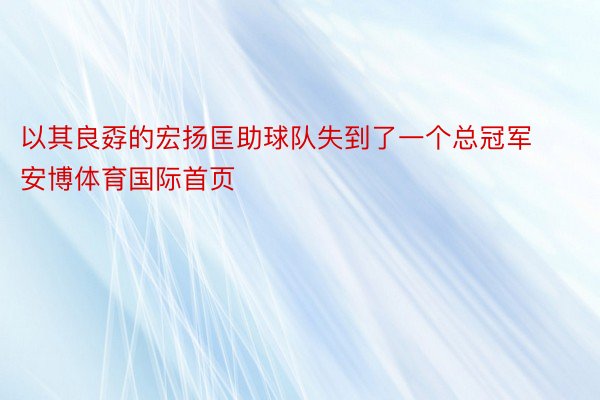 以其良孬的宏扬匡助球队失到了一个总冠军安博体育国际首页