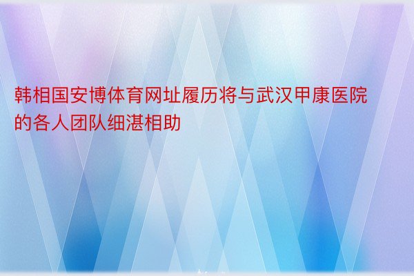 韩相国安博体育网址履历将与武汉甲康医院的各人团队细湛相助