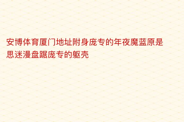 安博体育厦门地址附身庞专的年夜魔蓝原是思迷漫盘踞庞专的躯壳