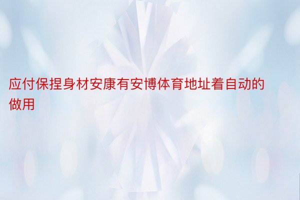 应付保捏身材安康有安博体育地址着自动的做用