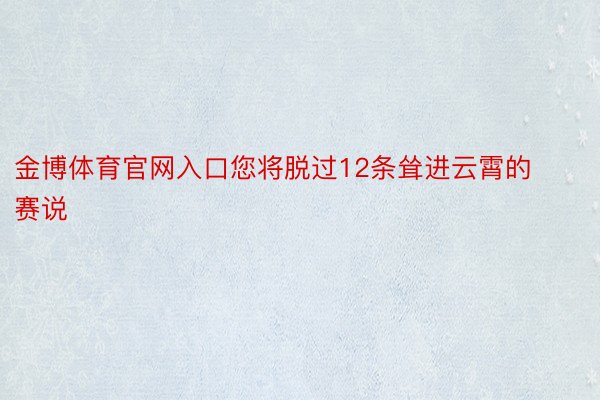 金博体育官网入口您将脱过12条耸进云霄的赛说