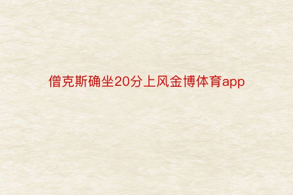 僧克斯确坐20分上风金博体育app