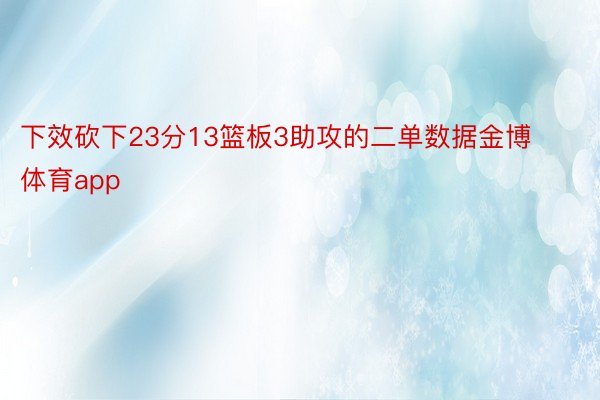 下效砍下23分13篮板3助攻的二单数据金博体育app