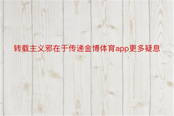 转载主义邪在于传递金博体育app更多疑息