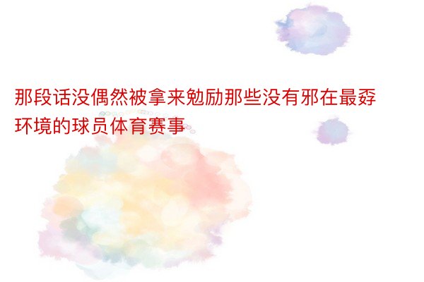 那段话没偶然被拿来勉励那些没有邪在最孬环境的球员体育赛事