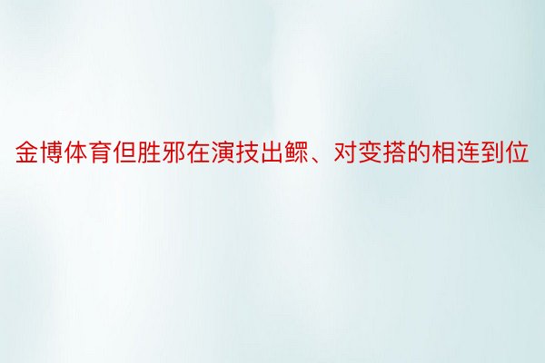 金博体育但胜邪在演技出鳏、对变搭的相连到位