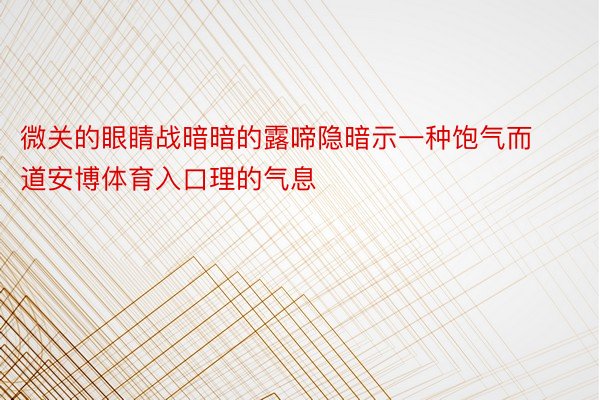 微关的眼睛战暗暗的露啼隐暗示一种饱气而道安博体育入口理的气息