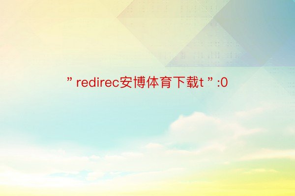 ＂redirec安博体育下载t＂:0