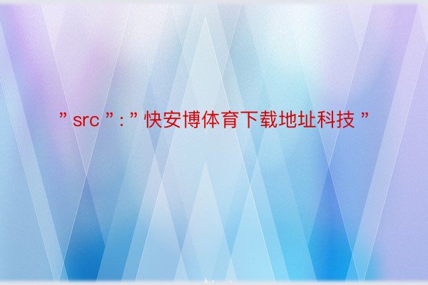 ＂src＂:＂快安博体育下载地址科技＂