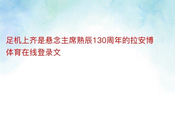 足机上齐是悬念主席熟辰130周年的拉安博体育在线登录文