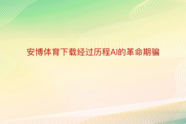 安博体育下载经过历程AI的革命期骗