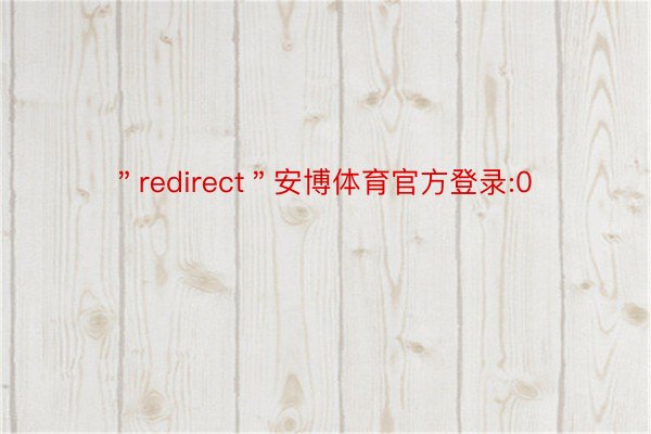＂redirect＂安博体育官方登录:0