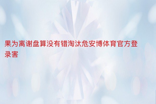 果为离谢盘算没有错淘汰危安博体育官方登录害