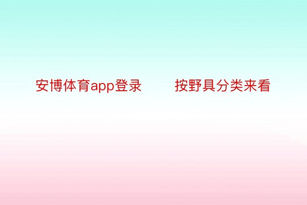 安博体育app登录   按野具分类来看