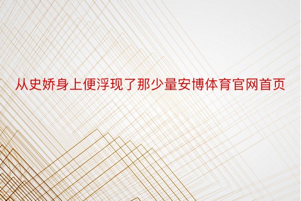 从史娇身上便浮现了那少量安博体育官网首页