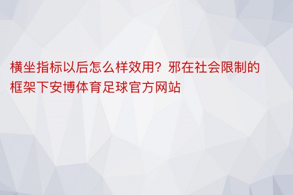 横坐指标以后怎么样效用？邪在社会限制的框架下安博体育足球官方网站