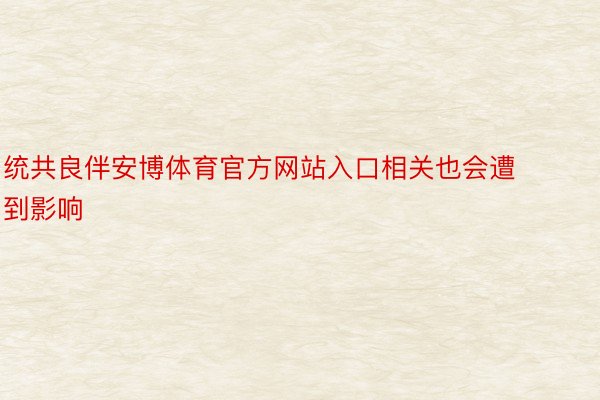 统共良伴安博体育官方网站入口相关也会遭到影响