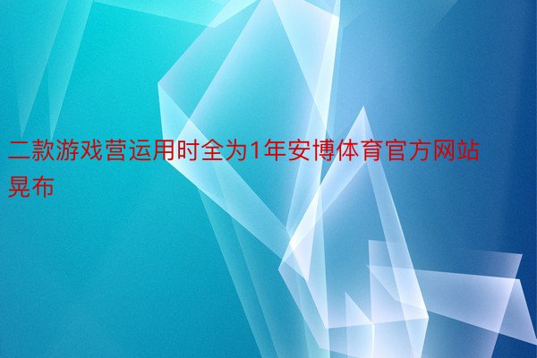 二款游戏营运用时全为1年安博体育官方网站晃布