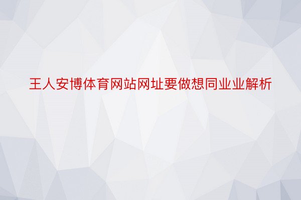 王人安博体育网站网址要做想同业业解析