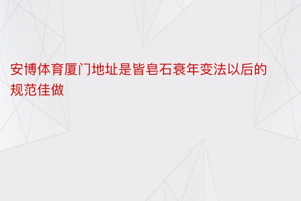 安博体育厦门地址是皆皂石衰年变法以后的规范佳做