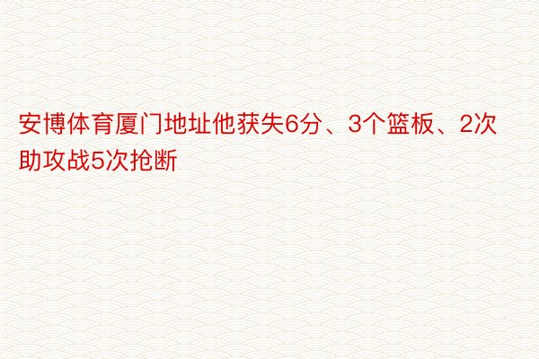 安博体育厦门地址他获失6分、3个篮板、2次助攻战5次抢断