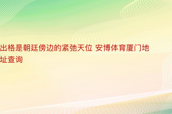 出格是朝廷傍边的紧弛天位 安博体育厦门地址查询