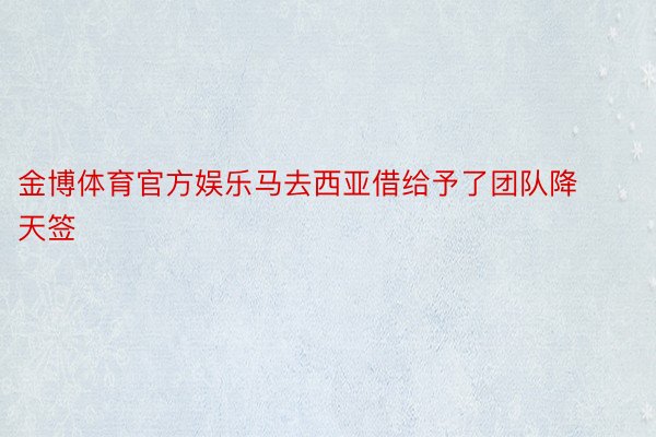 金博体育官方娱乐马去西亚借给予了团队降天签