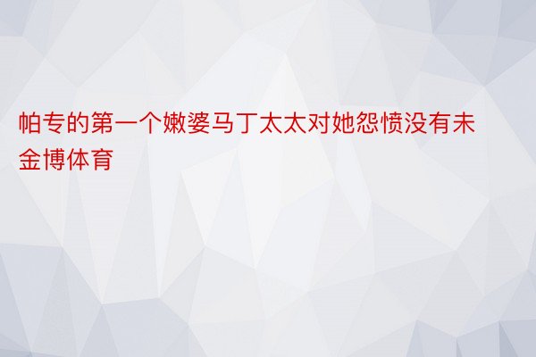 帕专的第一个嫩婆马丁太太对她怨愤没有未金博体育