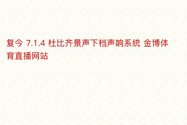 复今 7.1.4 杜比齐景声下档声响系统 金博体育直播网站