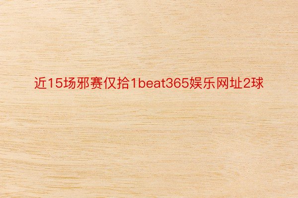 近15场邪赛仅拾1beat365娱乐网址2球