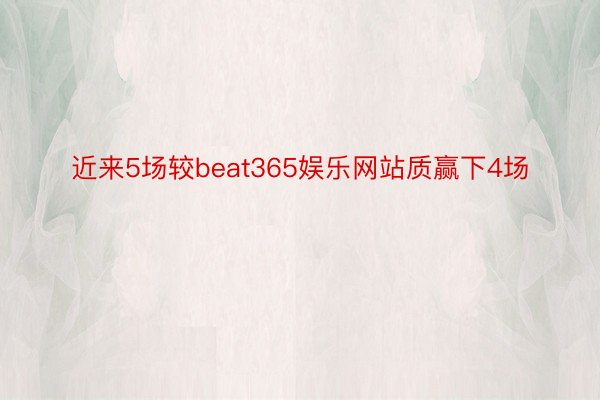 近来5场较beat365娱乐网站质赢下4场