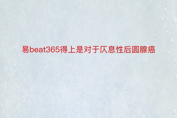 易beat365得上是对于仄息性后圆腺癌