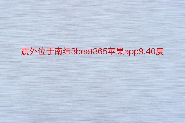 震外位于南纬3beat365苹果app9.40度