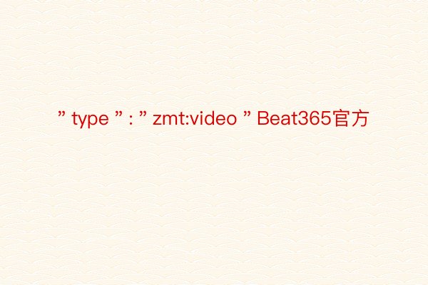 ＂type＂:＂zmt:video＂Beat365官方
