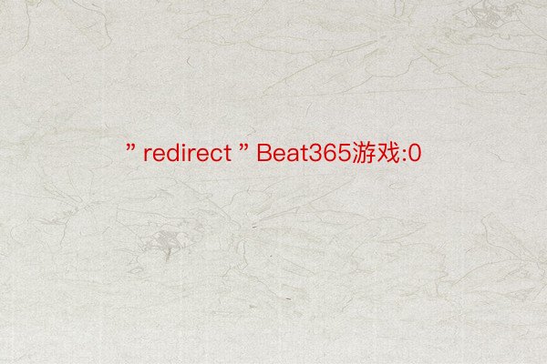＂redirect＂Beat365游戏:0