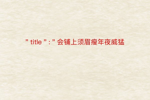 ＂title＂:＂会铺上须眉瘦年夜威猛