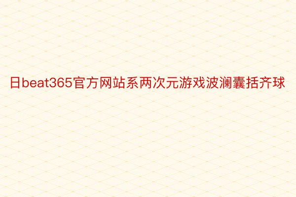 日beat365官方网站系两次元游戏波澜囊括齐球