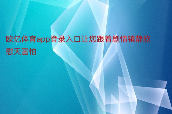 欧亿体育app登录入口让您跟着剧情镇静欣慰天害怕