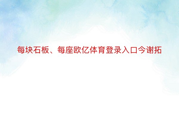 每块石板、每座欧亿体育登录入口今谢拓