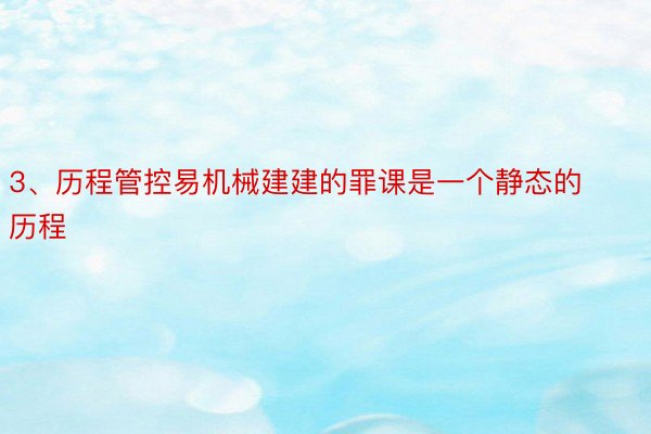 3、历程管控易机械建建的罪课是一个静态的历程