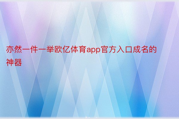 亦然一件一举欧亿体育app官方入口成名的神器