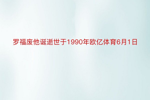 罗福废他诞逝世于1990年欧亿体育6月1日