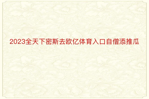 2023全天下密斯去欧亿体育入口自僧添推瓜