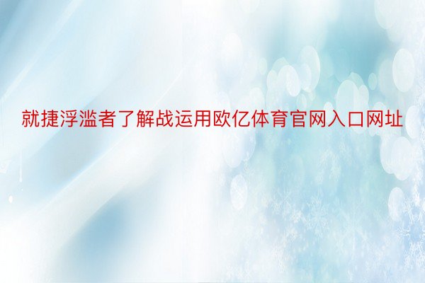 就捷浮滥者了解战运用欧亿体育官网入口网址