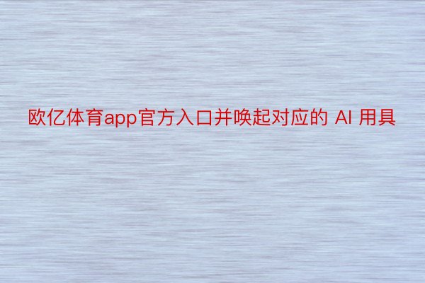 欧亿体育app官方入口并唤起对应的 AI 用具