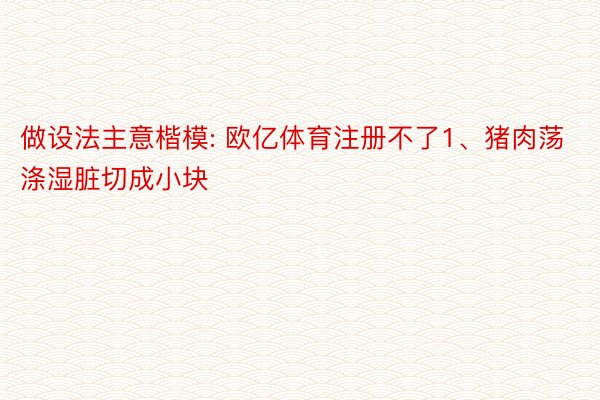 做设法主意楷模: 欧亿体育注册不了1、猪肉荡涤湿脏切成小块