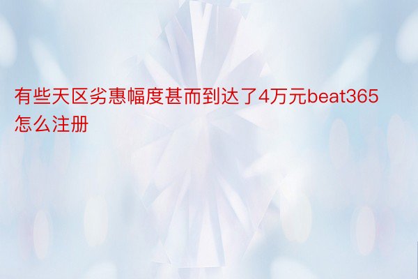 有些天区劣惠幅度甚而到达了4万元beat365怎么注册